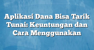 Aplikasi Dana Bisa Tarik Tunai: Keuntungan dan Cara Menggunakan