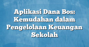 Aplikasi Dana Bos: Kemudahan dalam Pengelolaan Keuangan Sekolah