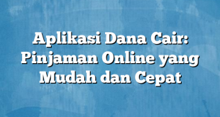 Aplikasi Dana Cair: Pinjaman Online yang Mudah dan Cepat