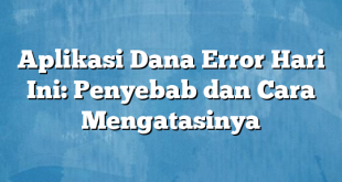 Aplikasi Dana Error Hari Ini: Penyebab dan Cara Mengatasinya