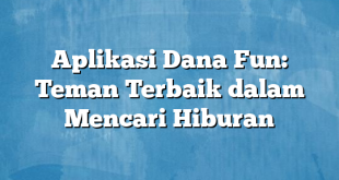 Aplikasi Dana Fun: Teman Terbaik dalam Mencari Hiburan