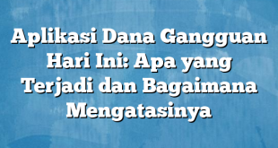 Aplikasi Dana Gangguan Hari Ini: Apa yang Terjadi dan Bagaimana Mengatasinya