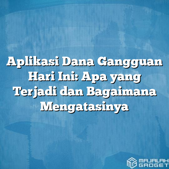 Aplikasi Dana Gangguan Hari Ini: Apa yang Terjadi dan Bagaimana