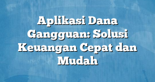 Aplikasi Dana Gangguan: Solusi Keuangan Cepat dan Mudah