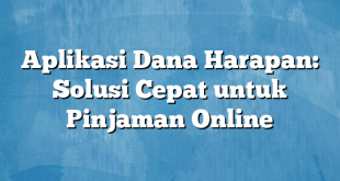 Aplikasi Dana Harapan: Solusi Cepat untuk Pinjaman Online