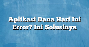 Aplikasi Dana Hari Ini Error? Ini Solusinya