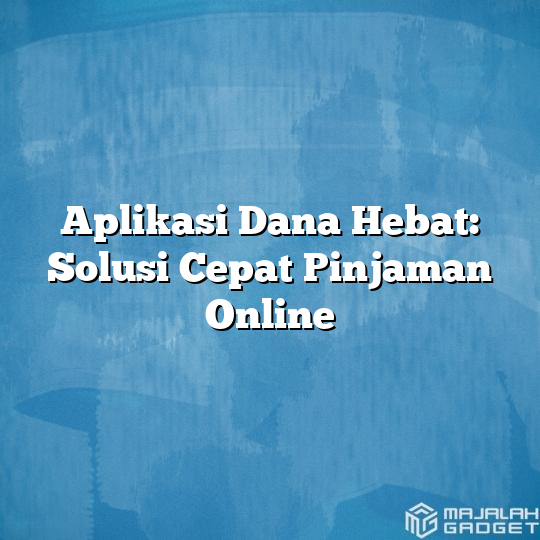 Aplikasi Dana Hebat Solusi Cepat Pinjaman Online Majalah Gadget 1935