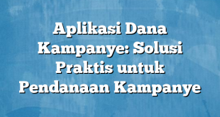 Aplikasi Dana Kampanye: Solusi Praktis untuk Pendanaan Kampanye