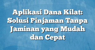 Aplikasi Dana Kilat: Solusi Pinjaman Tanpa Jaminan yang Mudah dan Cepat