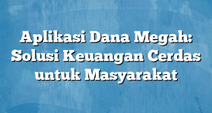 Aplikasi Dana Megah: Solusi Keuangan Cerdas untuk Masyarakat