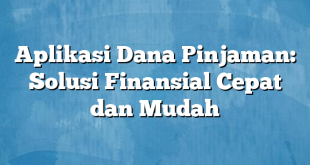 Aplikasi Dana Pinjaman: Solusi Finansial Cepat dan Mudah