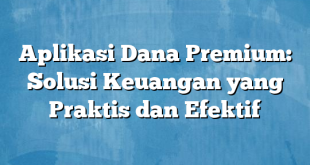 Aplikasi Dana Premium: Solusi Keuangan yang Praktis dan Efektif