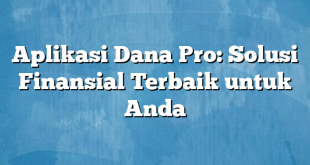 Aplikasi Dana Pro: Solusi Finansial Terbaik untuk Anda