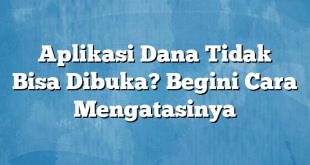 Aplikasi Dana Tidak Bisa Dibuka? Begini Cara Mengatasinya