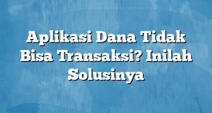 Aplikasi Dana Tidak Bisa Transaksi? Inilah Solusinya