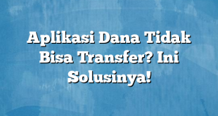 Aplikasi Dana Tidak Bisa Transfer? Ini Solusinya!