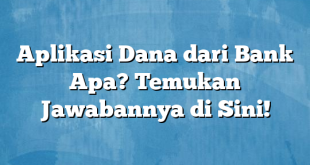 Aplikasi Dana dari Bank Apa? Temukan Jawabannya di Sini!