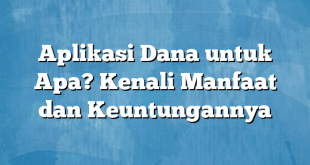 Aplikasi Dana untuk Apa? Kenali Manfaat dan Keuntungannya