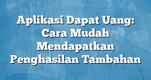 Aplikasi Dapat Uang: Cara Mudah Mendapatkan Penghasilan Tambahan