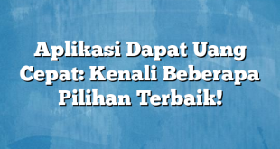 Aplikasi Dapat Uang Cepat: Kenali Beberapa Pilihan Terbaik!