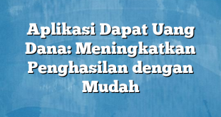 Aplikasi Dapat Uang Dana: Meningkatkan Penghasilan dengan Mudah