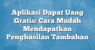 Aplikasi Dapat Uang Gratis: Cara Mudah Mendapatkan Penghasilan Tambahan