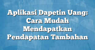 Aplikasi Dapetin Uang: Cara Mudah Mendapatkan Pendapatan Tambahan