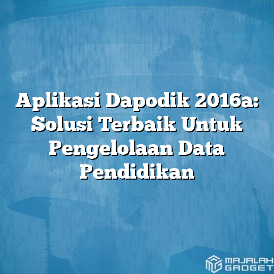 Aplikasi Dapodik 2016a Solusi Terbaik Untuk Pengelolaan Data Pendidikan Majalah Gadget 5733