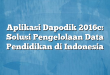 Aplikasi Dapodik 2016c: Solusi Pengelolaan Data Pendidikan di Indonesia