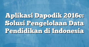 Aplikasi Dapodik 2016c: Solusi Pengelolaan Data Pendidikan di Indonesia