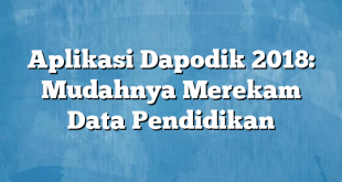 Aplikasi Dapodik 2018: Mudahnya Merekam Data Pendidikan