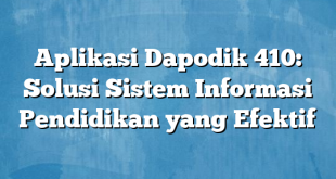 Aplikasi Dapodik 410: Solusi Sistem Informasi Pendidikan yang Efektif