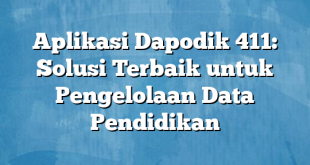 Aplikasi Dapodik 411: Solusi Terbaik untuk Pengelolaan Data Pendidikan