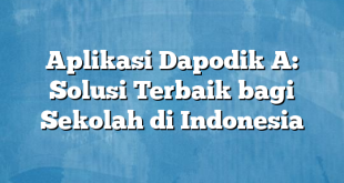 Aplikasi Dapodik A: Solusi Terbaik bagi Sekolah di Indonesia