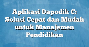 Aplikasi Dapodik C: Solusi Cepat dan Mudah untuk Manajemen Pendidikan