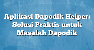 Aplikasi Dapodik Helper: Solusi Praktis untuk Masalah Dapodik