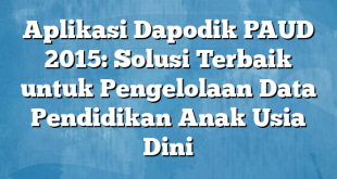 Aplikasi Dapodik PAUD 2015: Solusi Terbaik untuk Pengelolaan Data Pendidikan Anak Usia Dini