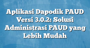 Aplikasi Dapodik PAUD Versi 3.0.2: Solusi Administrasi PAUD yang Lebih Mudah