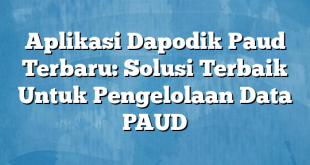 Aplikasi Dapodik Paud Terbaru: Solusi Terbaik Untuk Pengelolaan Data PAUD