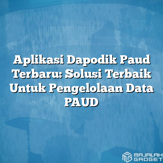 Aplikasi Dapodik Paud Terbaru Solusi Terbaik Untuk Pengelolaan Data Paud Majalah Gadget 4859