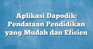 Aplikasi Dapodik: Pendataan Pendidikan yang Mudah dan Efisien