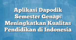 Aplikasi Dapodik Semester Genap: Meningkatkan Kualitas Pendidikan di Indonesia