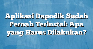 Aplikasi Dapodik Sudah Pernah Terinstal: Apa yang Harus Dilakukan?