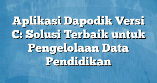 Aplikasi Dapodik Versi C: Solusi Terbaik untuk Pengelolaan Data Pendidikan