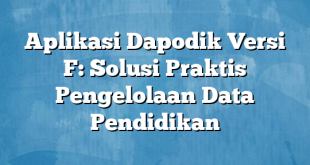 Aplikasi Dapodik Versi F: Solusi Praktis Pengelolaan Data Pendidikan