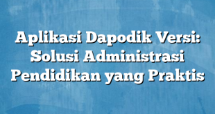 Aplikasi Dapodik Versi: Solusi Administrasi Pendidikan yang Praktis