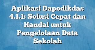 Aplikasi Dapodikdas 4.1.1: Solusi Cepat dan Handal untuk Pengelolaan Data Sekolah