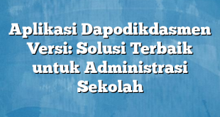 Aplikasi Dapodikdasmen Versi: Solusi Terbaik untuk Administrasi Sekolah