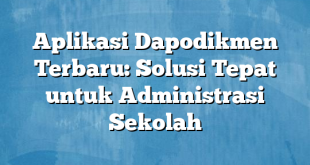 Aplikasi Dapodikmen Terbaru: Solusi Tepat untuk Administrasi Sekolah