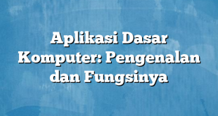 Aplikasi Dasar Komputer: Pengenalan dan Fungsinya